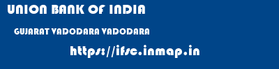 UNION BANK OF INDIA  GUJARAT VADODARA VADODARA   ifsc code